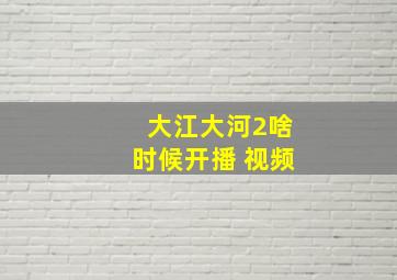 大江大河2啥时候开播 视频